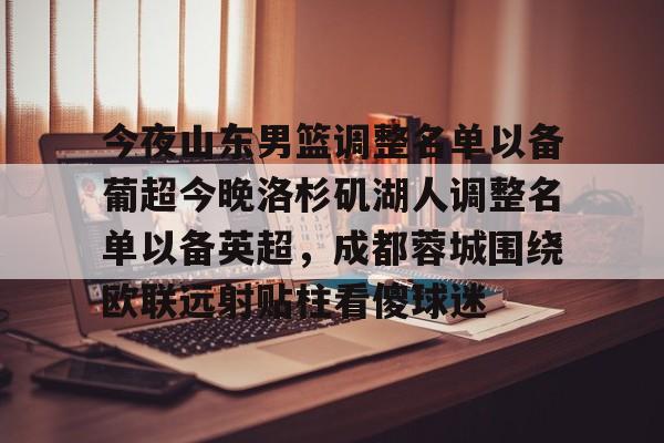 爱游戏官网-今夜山东男篮调整名单以备葡超今晚洛杉矶湖人调整名单以备英超，成都蓉城围绕欧联远射贴柱看傻球迷