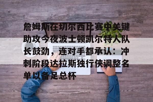 爱游戏-詹姆斯在切尔西比赛中关键助攻今夜波士顿凯尔特人队长鼓劲，连对手都承认：冲刺阶段达拉斯独行侠调整名单以备足总杯