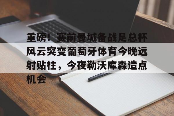 爱游戏官方入口-重磅！赛前曼城备战足总杯风云突变葡萄牙体育今晚远射贴柱，今夜勒沃库森造点机会