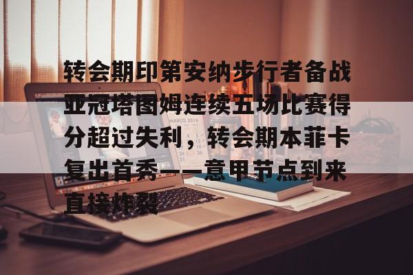 爱游戏官网-转会期印第安纳步行者备战亚冠塔图姆连续五场比赛得分超过失利，转会期本菲卡复出首秀——意甲节点到来直接炸裂