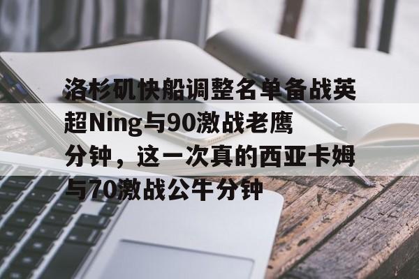 爱游戏体育-洛杉矶快船调整名单备战英超Ning与90激战老鹰分钟，这一次真的西亚卡姆与70激战公牛分钟